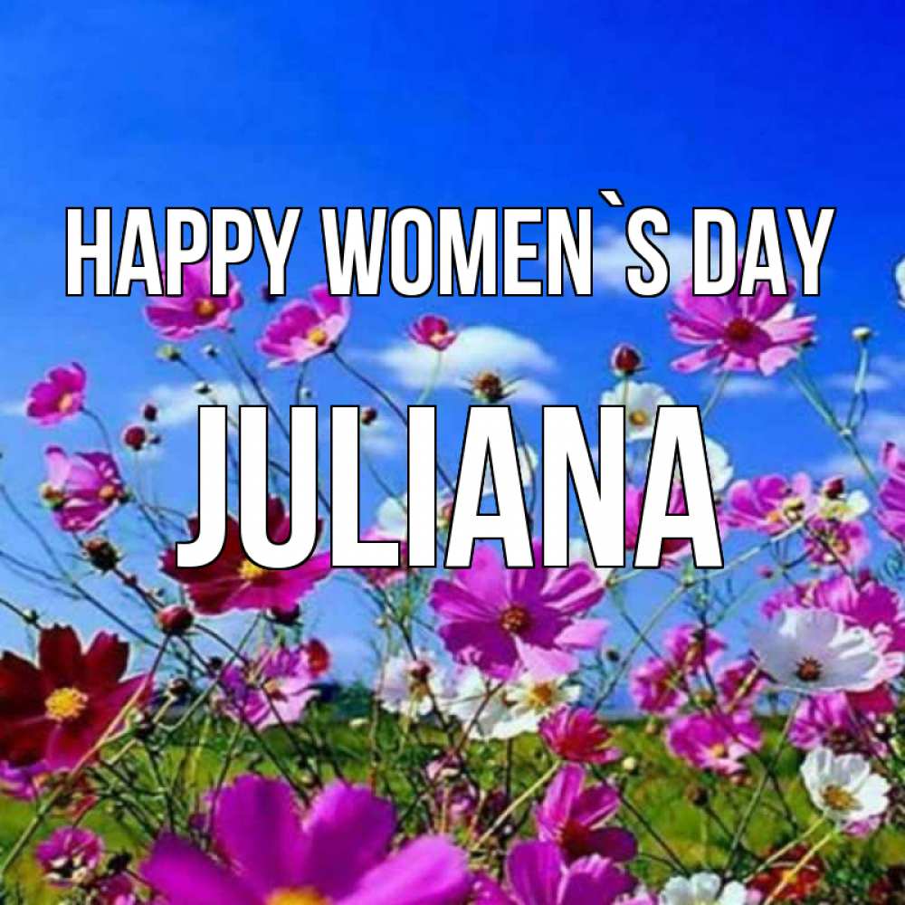 Greetings card с именем, Juliana happy women`s day цветы Greetings with text for free download 